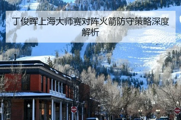 丁俊晖上海大师赛对阵火箭防守策略深度解析