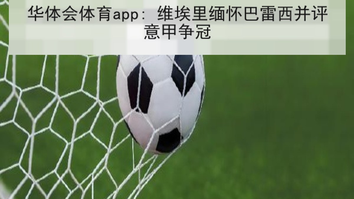 华体会体育app: 维埃里缅怀巴雷西并评意甲争冠 华体会体育app: 维埃里缅怀巴雷西并评意甲争冠