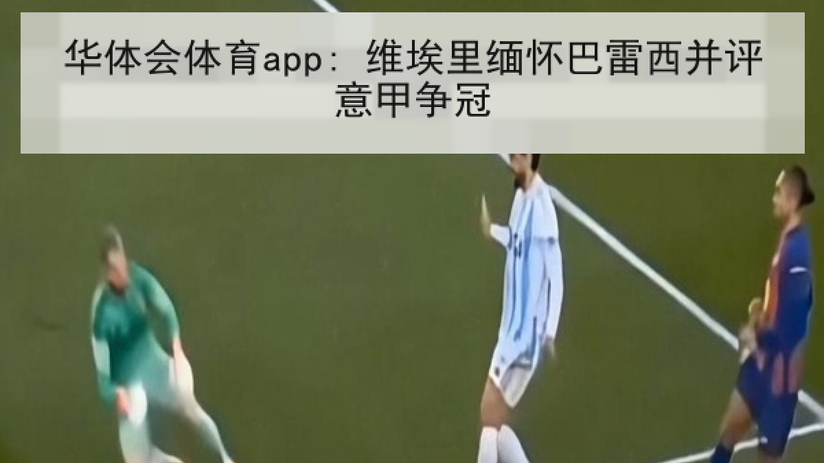 华体会体育app: 维埃里缅怀巴雷西并评意甲争冠 华体会体育app: 维埃里缅怀巴雷西并评意甲争冠