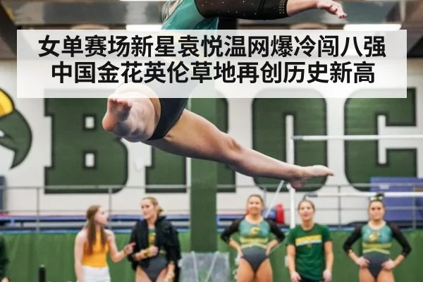 女单赛场新星袁悦温网爆冷闯八强 中国金花英伦草地再创历史新高