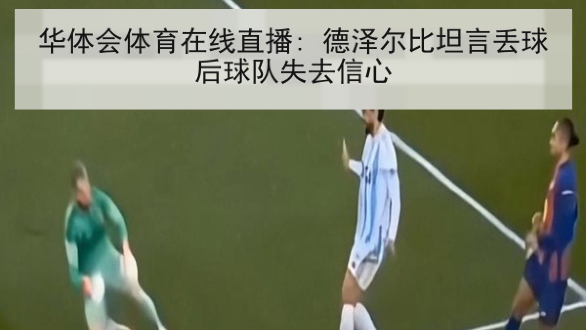 华体会体育在线直播: 德泽尔比坦言丢球后球队失去信心
