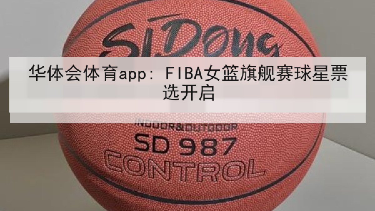 华体会体育app: FIBA女篮旗舰赛球星票选开启